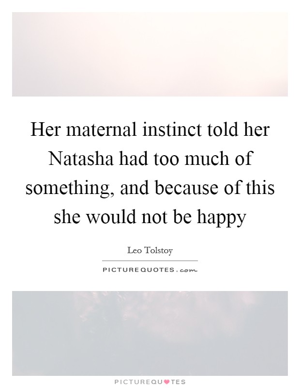 Her maternal instinct told her Natasha had too much of something, and because of this she would not be happy Picture Quote #1