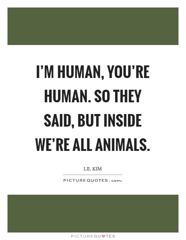 I'm human, you're human. So they said, but inside we're all animals Picture Quote #1