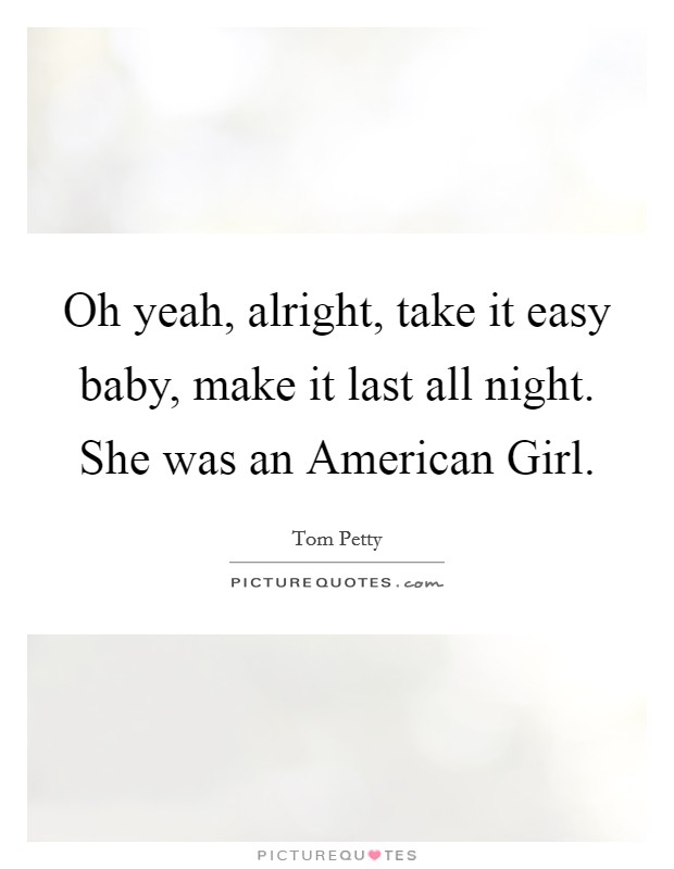 Oh yeah, alright, take it easy baby, make it last all night. She was an American Girl Picture Quote #1