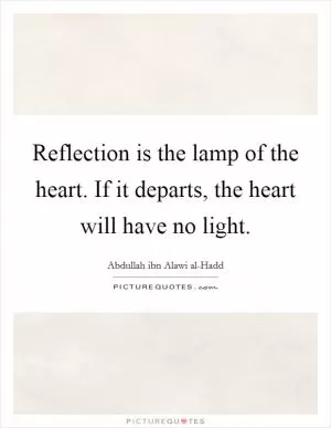 Reflection is the lamp of the heart. If it departs, the heart will have no light Picture Quote #1
