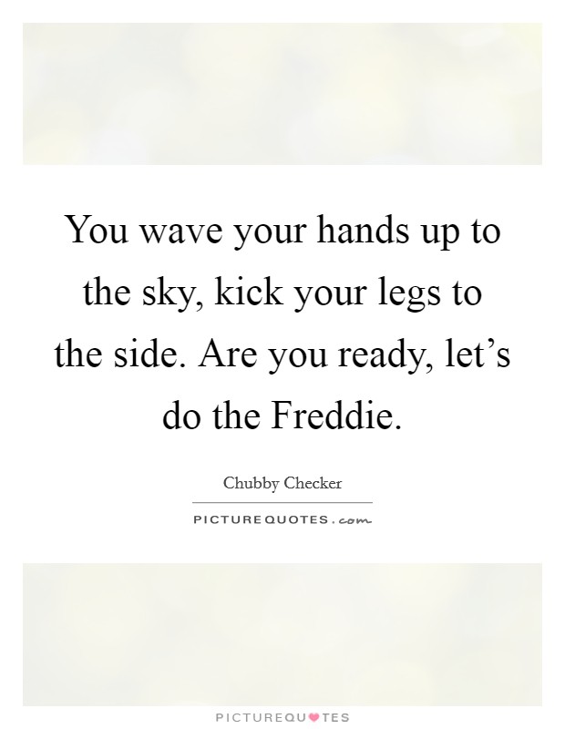 You wave your hands up to the sky, kick your legs to the side. Are you ready, let's do the Freddie Picture Quote #1