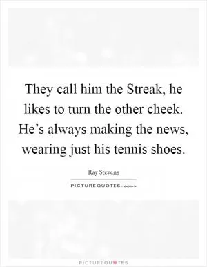 They call him the Streak, he likes to turn the other cheek. He’s always making the news, wearing just his tennis shoes Picture Quote #1