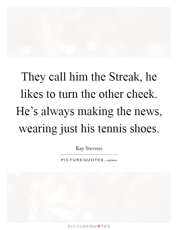 They call him the Streak, he likes to turn the other cheek. He's always making the news, wearing just his tennis shoes Picture Quote #1