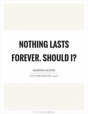 Nothing lasts forever. Should I? Picture Quote #1