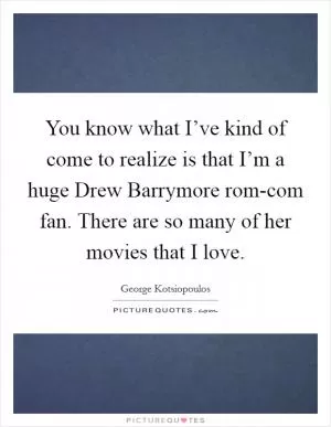 You know what I’ve kind of come to realize is that I’m a huge Drew Barrymore rom-com fan. There are so many of her movies that I love Picture Quote #1