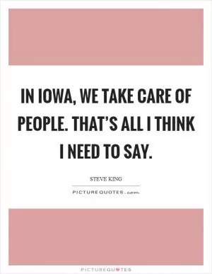 In Iowa, we take care of people. That’s all I think I need to say Picture Quote #1