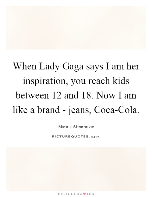 When Lady Gaga says I am her inspiration, you reach kids between 12 and 18. Now I am like a brand - jeans, Coca-Cola Picture Quote #1