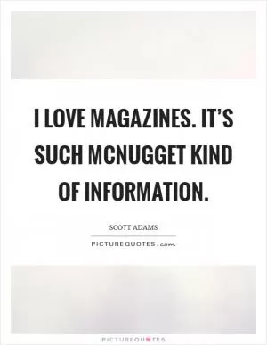 I love magazines. It’s such McNugget kind of information Picture Quote #1