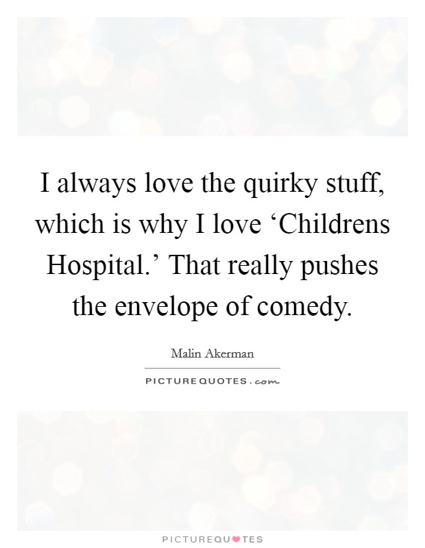 I always love the quirky stuff, which is why I love ‘Childrens Hospital.' That really pushes the envelope of comedy Picture Quote #1