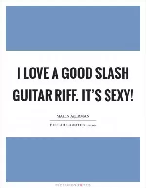 I love a good Slash guitar riff. It’s sexy! Picture Quote #1