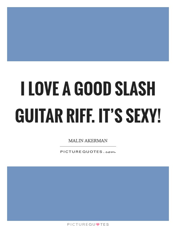 I love a good Slash guitar riff. It's sexy! Picture Quote #1