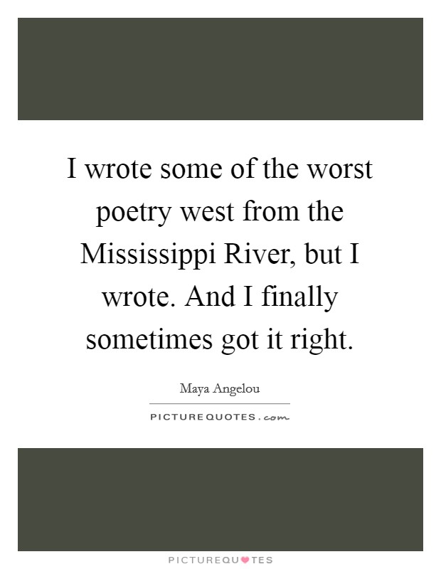 I wrote some of the worst poetry west from the Mississippi River, but I wrote. And I finally sometimes got it right Picture Quote #1