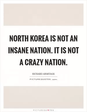 North Korea is not an insane nation. It is not a crazy nation Picture Quote #1
