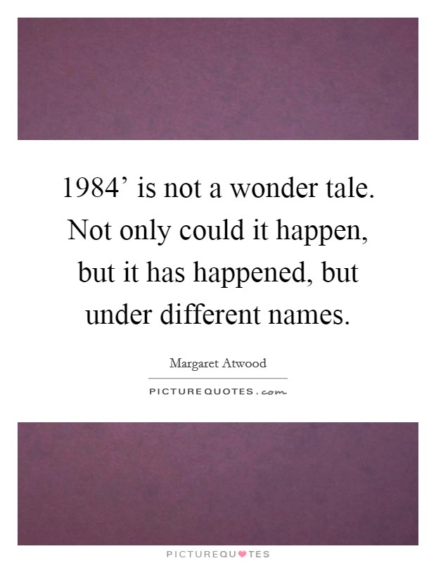 1984' is not a wonder tale. Not only could it happen, but it has happened, but under different names Picture Quote #1