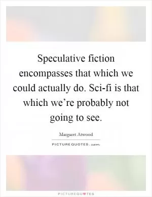 Speculative fiction encompasses that which we could actually do. Sci-fi is that which we’re probably not going to see Picture Quote #1