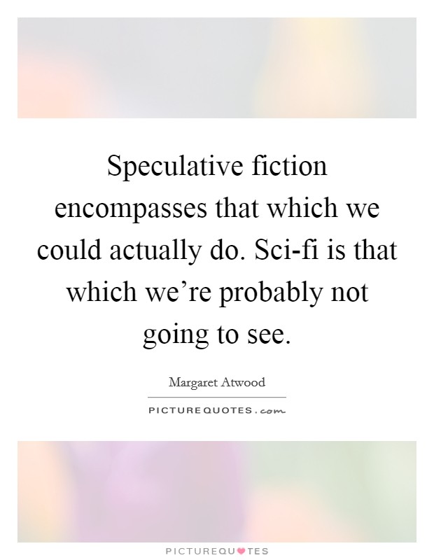 Speculative fiction encompasses that which we could actually do. Sci-fi is that which we're probably not going to see Picture Quote #1