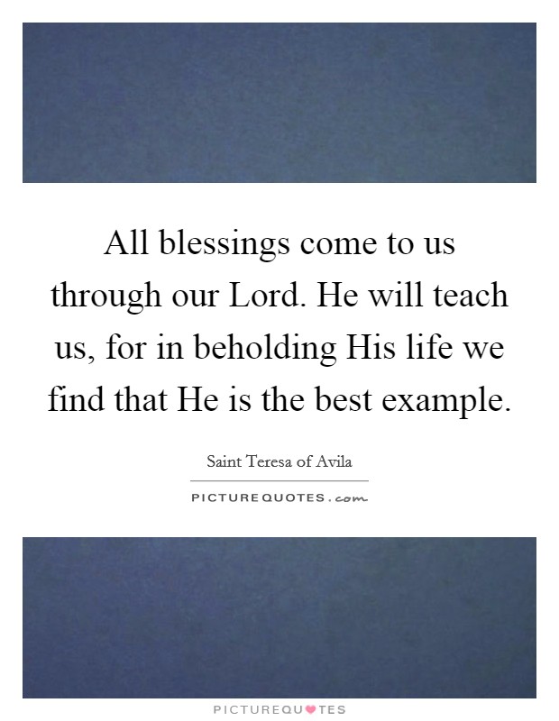 All blessings come to us through our Lord. He will teach us, for in beholding His life we find that He is the best example Picture Quote #1