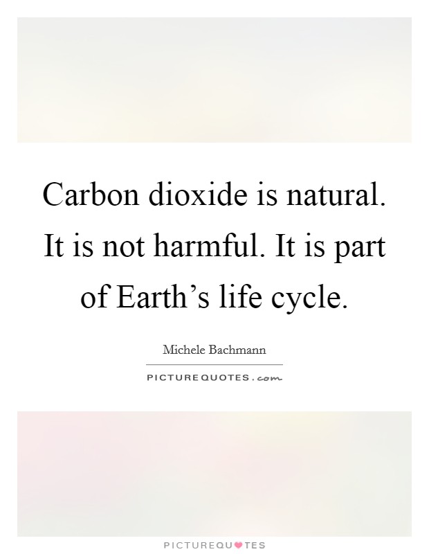 Carbon dioxide is natural. It is not harmful. It is part of Earth's life cycle Picture Quote #1