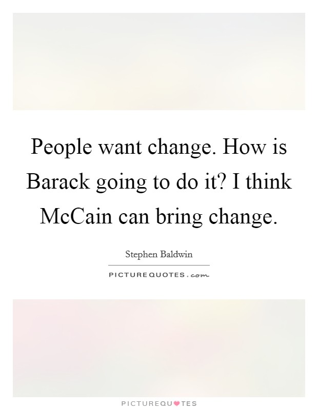 People want change. How is Barack going to do it? I think McCain can bring change Picture Quote #1