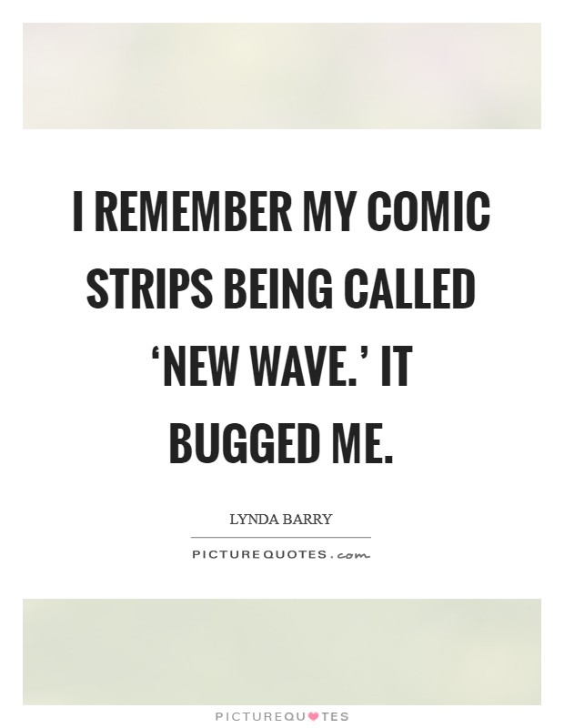 I remember my comic strips being called ‘new wave.' It bugged me Picture Quote #1