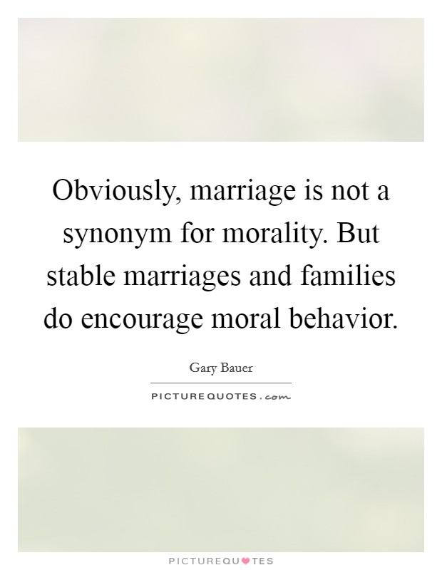 Obviously, marriage is not a synonym for morality. But stable marriages and families do encourage moral behavior Picture Quote #1