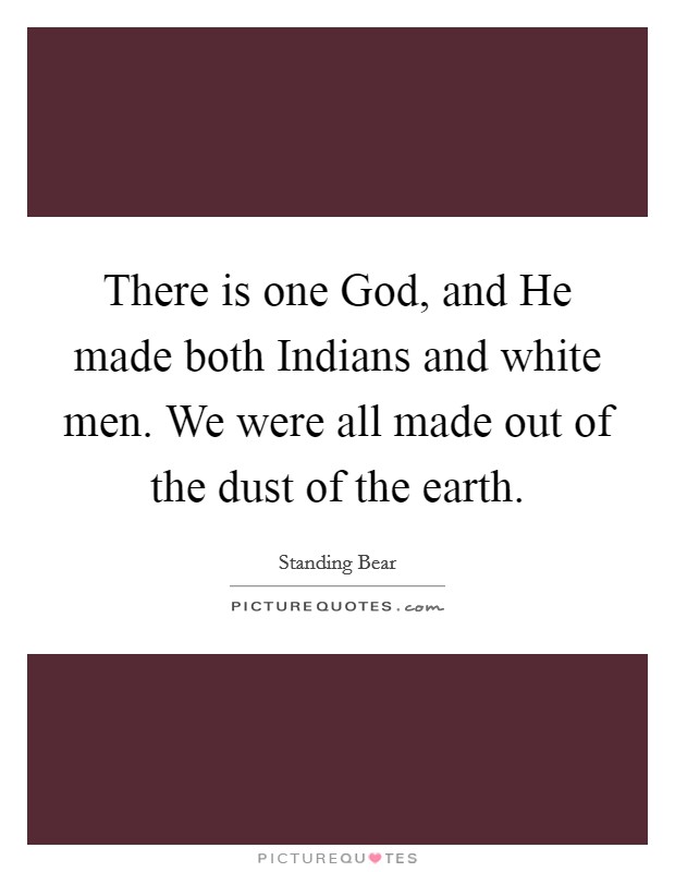 There is one God, and He made both Indians and white men. We were all made out of the dust of the earth Picture Quote #1