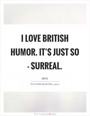 I love British humor. It’s just so - surreal Picture Quote #1