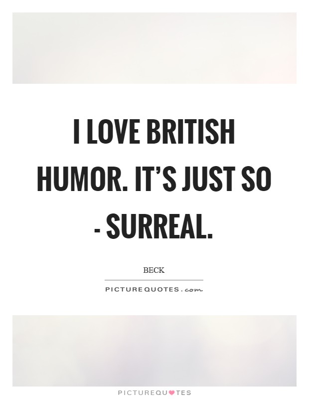 I love British humor. It's just so - surreal Picture Quote #1