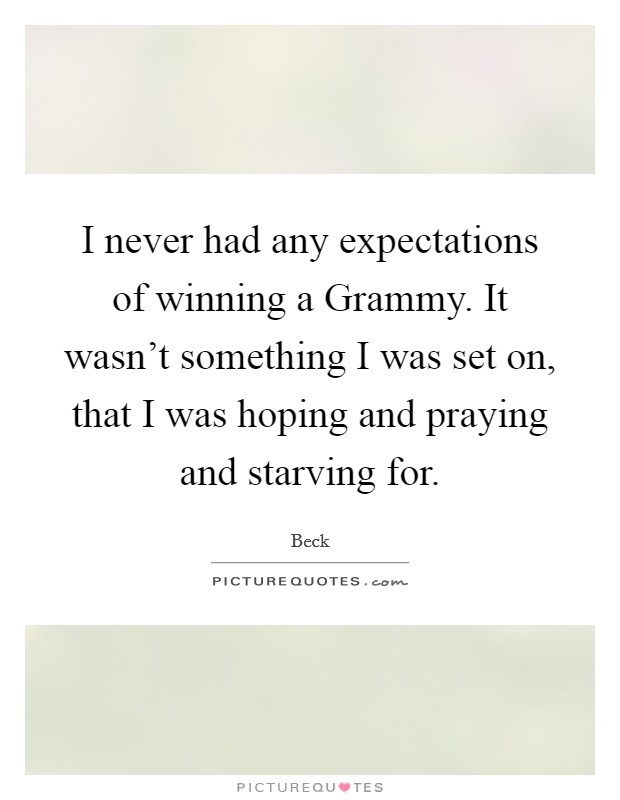 I never had any expectations of winning a Grammy. It wasn't something I was set on, that I was hoping and praying and starving for Picture Quote #1