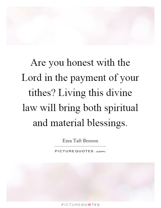 Are you honest with the Lord in the payment of your tithes? Living this divine law will bring both spiritual and material blessings Picture Quote #1