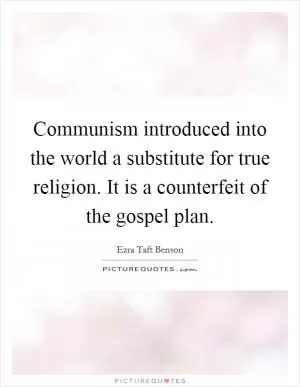 Communism introduced into the world a substitute for true religion. It is a counterfeit of the gospel plan Picture Quote #1