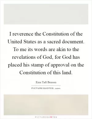 I reverence the Constitution of the United States as a sacred document. To me its words are akin to the revelations of God, for God has placed his stamp of approval on the Constitution of this land Picture Quote #1