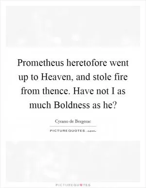 Prometheus heretofore went up to Heaven, and stole fire from thence. Have not I as much Boldness as he? Picture Quote #1