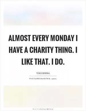 Almost every Monday I have a charity thing. I like that. I do Picture Quote #1