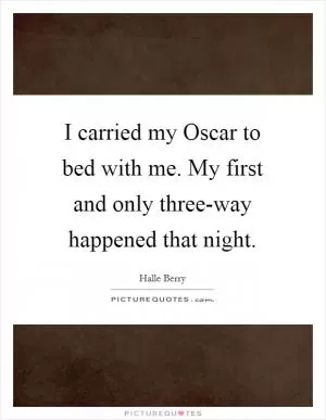 I carried my Oscar to bed with me. My first and only three-way happened that night Picture Quote #1