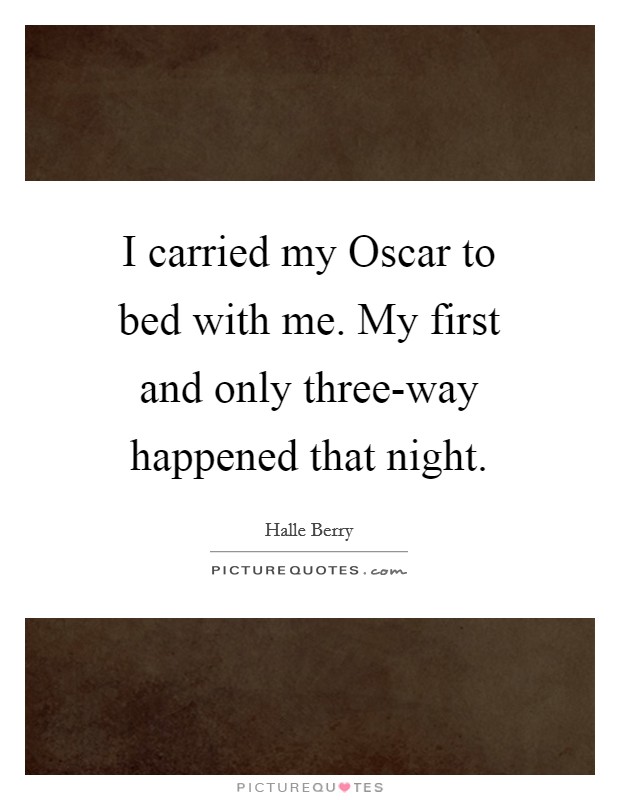 I carried my Oscar to bed with me. My first and only three-way happened that night Picture Quote #1