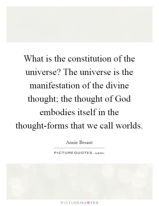 What is the constitution of the universe? The universe is the manifestation of the divine thought; the thought of God embodies itself in the thought-forms that we call worlds Picture Quote #1