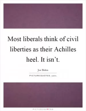 Most liberals think of civil liberties as their Achilles heel. It isn’t Picture Quote #1
