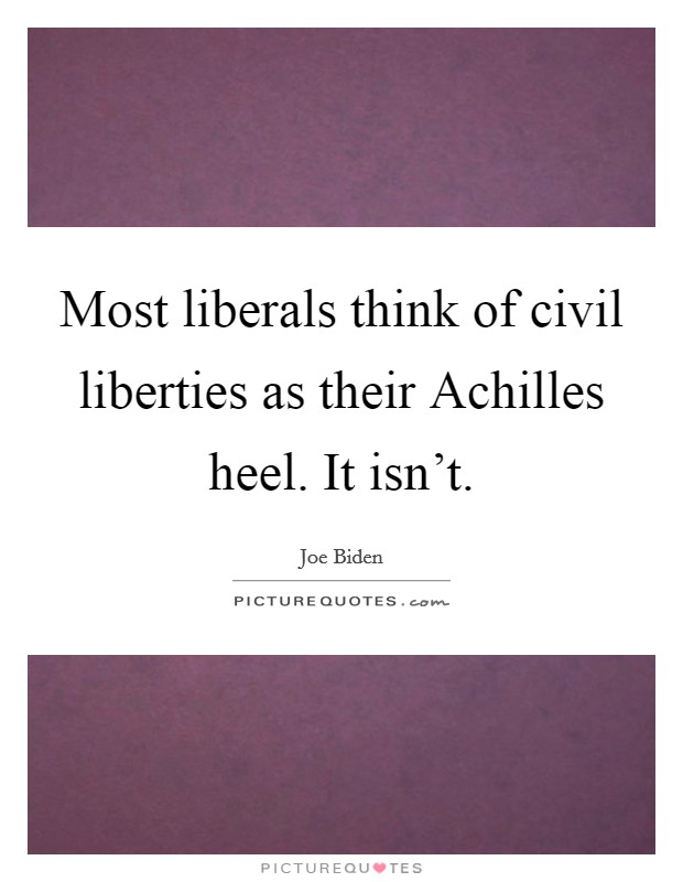 Most liberals think of civil liberties as their Achilles heel. It isn't Picture Quote #1