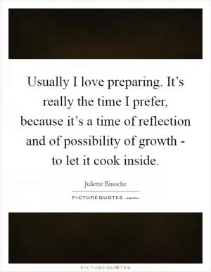 Usually I love preparing. It’s really the time I prefer, because it’s a time of reflection and of possibility of growth - to let it cook inside Picture Quote #1