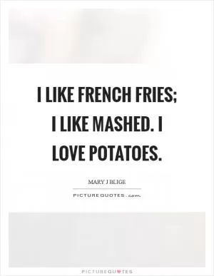 I like French fries; I like mashed. I love potatoes Picture Quote #1