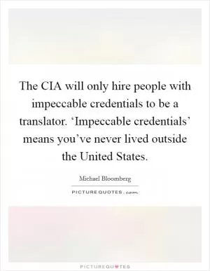 The CIA will only hire people with impeccable credentials to be a translator. ‘Impeccable credentials’ means you’ve never lived outside the United States Picture Quote #1