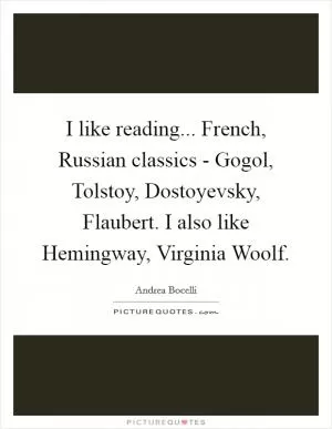 I like reading... French, Russian classics - Gogol, Tolstoy, Dostoyevsky, Flaubert. I also like Hemingway, Virginia Woolf Picture Quote #1