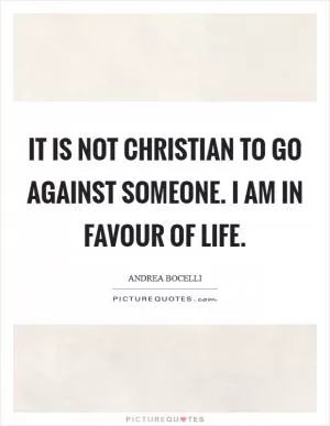It is not Christian to go against someone. I am in favour of life Picture Quote #1