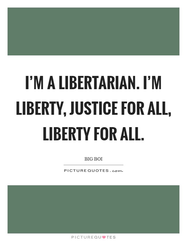 I'm a Libertarian. I'm liberty, justice for all, liberty for all Picture Quote #1