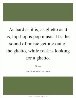 As hard as it is, as ghetto as it is, hip-hop is pop music. It’s the sound of music getting out of the ghetto, while rock is looking for a ghetto Picture Quote #1