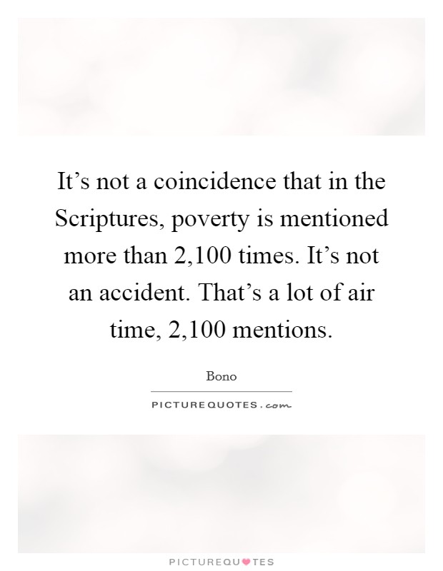 It's not a coincidence that in the Scriptures, poverty is mentioned more than 2,100 times. It's not an accident. That's a lot of air time, 2,100 mentions Picture Quote #1