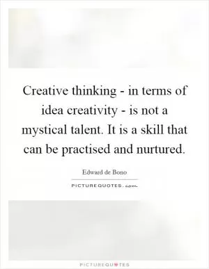Creative thinking - in terms of idea creativity - is not a mystical talent. It is a skill that can be practised and nurtured Picture Quote #1