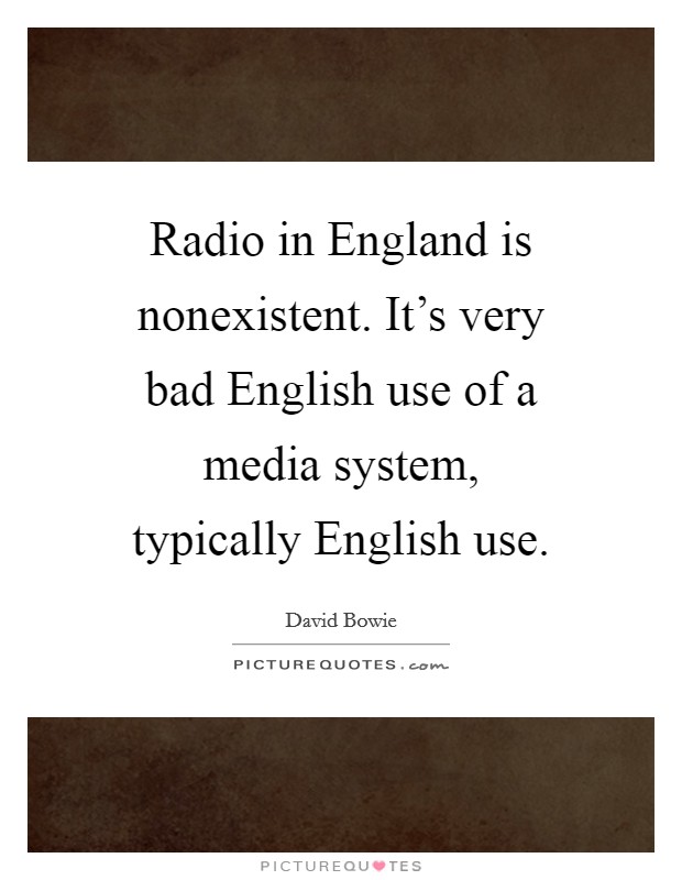 Radio in England is nonexistent. It's very bad English use of a media system, typically English use Picture Quote #1