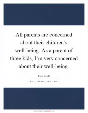 All parents are concerned about their children’s well-being. As a parent of three kids, I’m very concerned about their well-being Picture Quote #1